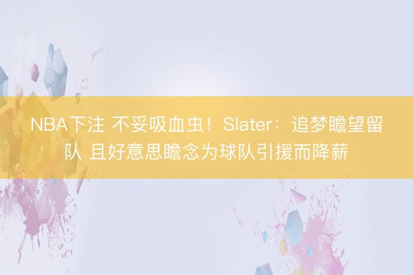 NBA下注 不妥吸血虫！Slater：追梦瞻望留队 且好意思瞻念为球队引援而降薪