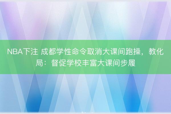 NBA下注 成都学性命令取消大课间跑操，教化局：督促学校丰富大课间步履