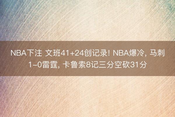 NBA下注 文班41+24创记录! NBA爆冷， 马刺1-0雷霆， 卡鲁索8记三分空砍31分