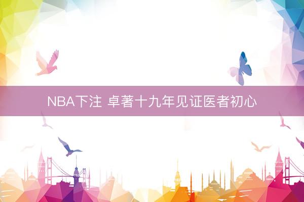 NBA下注 卓著十九年见证医者初心