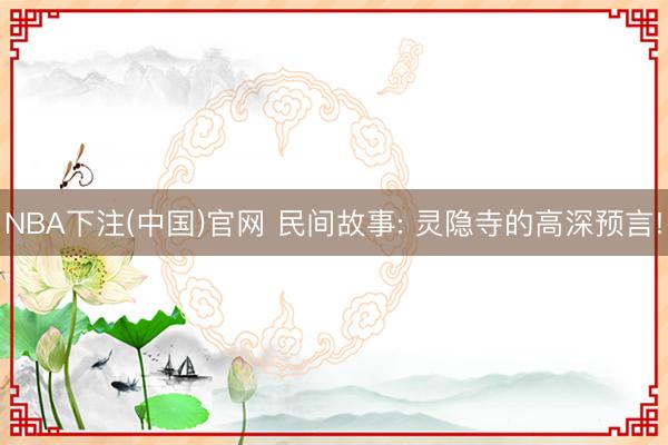 NBA下注(中国)官网 民间故事: 灵隐寺的高深预言!