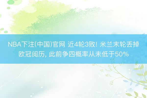 NBA下注(中国)官网 近4轮3败! 米兰末轮丢掉欧冠阅历， 此前争四概率从未低于50%