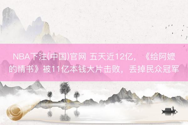 NBA下注(中国)官网 五天近12亿，《给阿嬷的情书》被11亿本钱大片击败，丢掉民众冠军