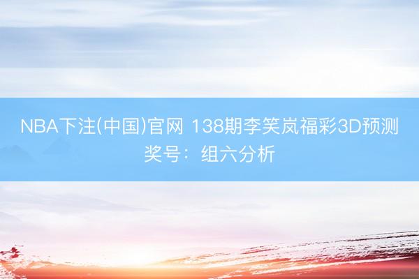 NBA下注(中国)官网 138期李笑岚福彩3D预测奖号：组六分析