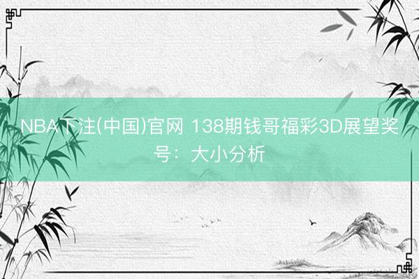 NBA下注(中国)官网 138期钱哥福彩3D展望奖号：大小分析
