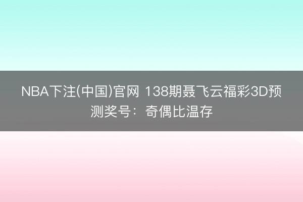 NBA下注(中国)官网 138期聂飞云福彩3D预测奖号：奇偶比温存