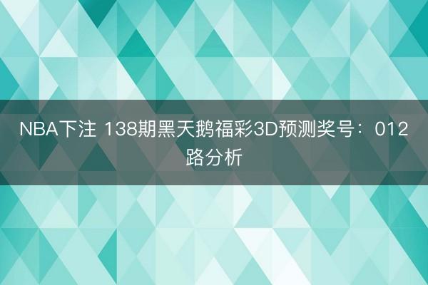 NBA下注 138期黑天鹅福彩3D预测奖号：012路分析