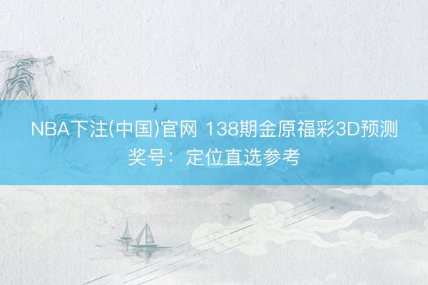 NBA下注(中国)官网 138期金原福彩3D预测奖号：定位直选参考
