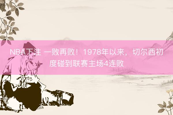 NBA下注 一败再败！1978年以来，切尔西初度碰到联赛主场4连败