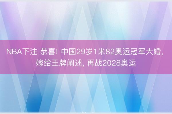 NBA下注 恭喜! 中国29岁1米82奥运冠军大婚， 嫁给王牌阐述， 再战2028奥运