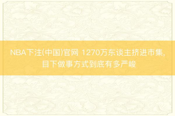 NBA下注(中国)官网 1270万东谈主挤进市集, 目下做事方式到底有多严峻
