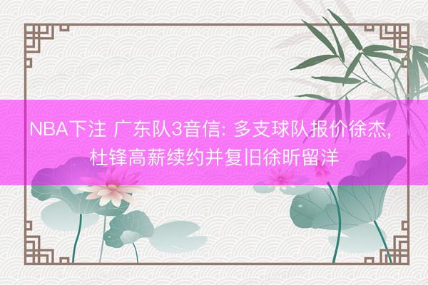 NBA下注 广东队3音信: 多支球队报价徐杰， 杜锋高薪续约并复旧徐昕留洋