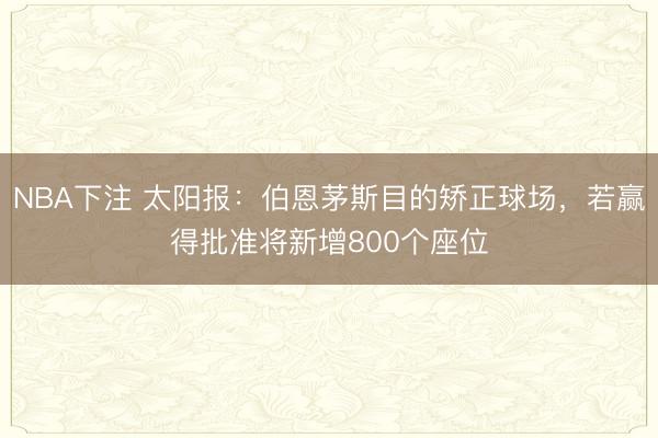 NBA下注 太阳报：伯恩茅斯目的矫正球场，若赢得批准将新增800个座位