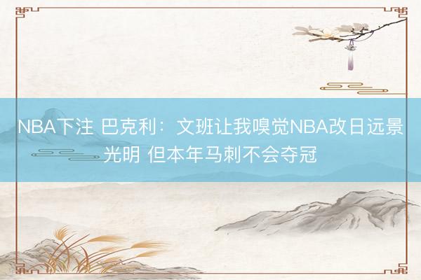 NBA下注 巴克利：文班让我嗅觉NBA改日远景光明 但本年马刺不会夺冠