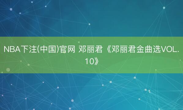 NBA下注(中国)官网 邓丽君《邓丽君金曲选VOL.10》