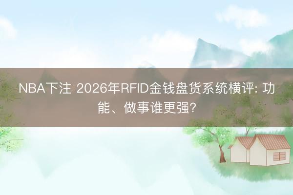 NBA下注 2026年RFID金钱盘货系统横评: 功能、做事谁更强?
