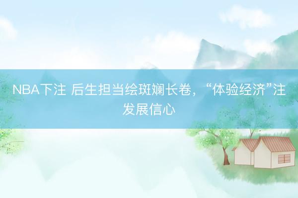 NBA下注 后生担当绘斑斓长卷，“体验经济”注发展信心
