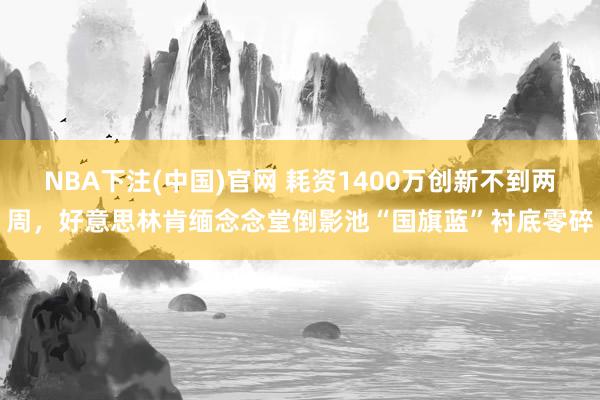 NBA下注(中国)官网 耗资1400万创新不到两周，好意思林肯缅念念堂倒影池“国旗蓝”衬底零碎
